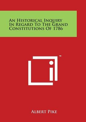 An Historical Inquiry in Regard to the Grand Constitutions of 1786 by Pike, Albert