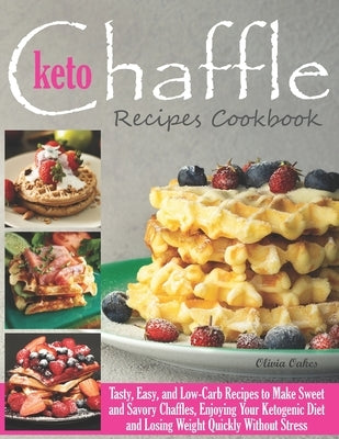 Keto Chaffle Recipes Cookbook: Tasty, Easy, and Low-Carb Recipes to Make Sweet and Savory Chaffles, Enjoying Your Ketogenic Diet and Losing Weight Qu by Oakes, Olivia