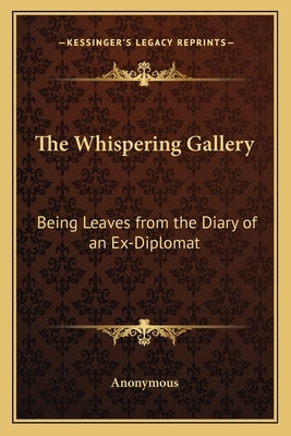 The Whispering Gallery: Being Leaves from the Diary of an Ex-Diplomat by Anonymous