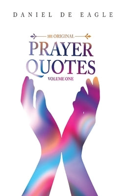 101 Original Prayer Quotes: Vol 1 by Eagle, Daniel De
