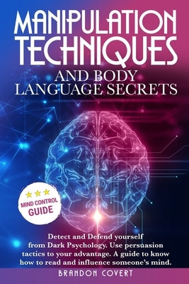 Manipulation Techniques and Body Language Secrets: Detect and Defend Yourself from Dark Psychology. Use persuasion tactics to your advantage. A guide by Covert, Brandon