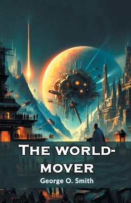 The world-mover by Smith, George O.
