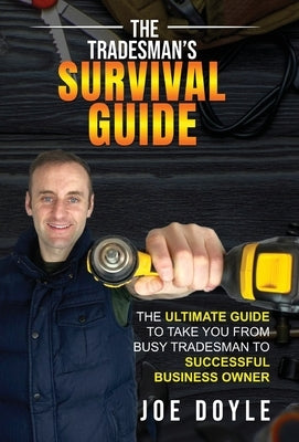 The Tradesman's Survival Guide: The Ultimate Guide to take you from busy tradesman to successful business owner by Doyle, Joe