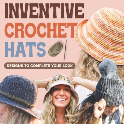 Inventive Crochet Hats: Designs to Complete Your Look by Holland, Erin