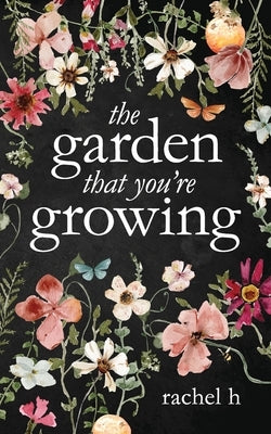 The Garden That You're Growing by H, Rachel