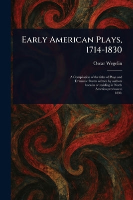 Early American Plays, 1714-1830 by Wegelin, Oscar