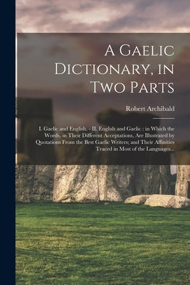 A Gaelic Dictionary, in Two Parts: I. Gaelic and English. - II. English and Gaelic: in Which the Words, in Their Different Acceptations, Are Illustrat by Armstrong, Robert Archibald 1788-1867