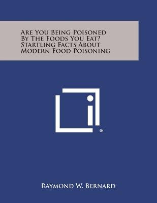 Are You Being Poisoned by the Foods You Eat? Startling Facts about Modern Food Poisoning by Bernard, Raymond W.