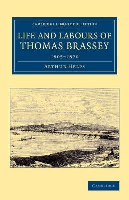 Life and Labours of Thomas Brassey: 1805 1870 by Helps, Arthur