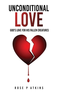 Unconditional Love: God's Love for His Fallen Creatures by Atkins, Rose P.