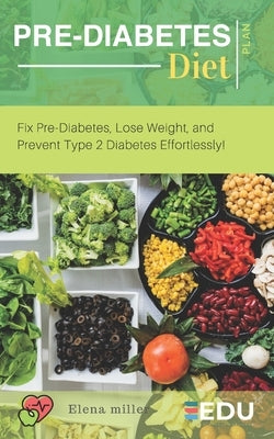 Pre-Diabetes Diet Plan: Fix Pre-Diabetes, Lose Weight, and Prevent Type 2 Diabetes Effortlessly! by Miller, Elena