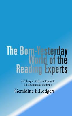 The Born-Yesterday World of the Reading Experts: A Critique of Recent Research on Reading and the Brain by Rodgers, Geraldine E.