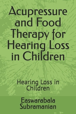 Acupressure and Food Therapy for Hearing Loss in Children: Hearing Loss in Children by Subramanian, Easwarabala