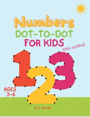 Numbers Dot to Dot: A Fun Learning Adventure for Preschoolers: Engaging Activities to Master Counting and Spelling for Kids Aged 3-6 by Vaughan, S.