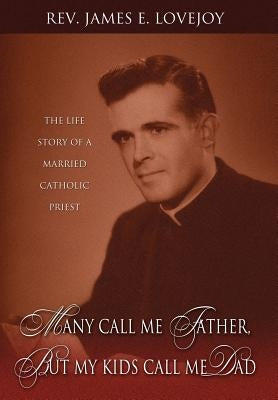 Many Call Me Father, But My Kids Call Me Dad: The Life Story of a Married Catholic Priest by Lovejoy, James E.