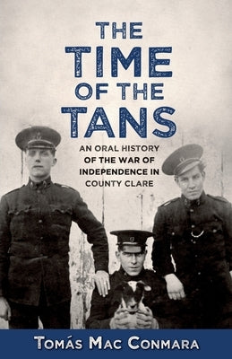 Time of the Tans: An Oral History of the War of Independence in County Clare by Mac Conmara, Tomás