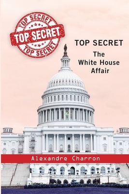 Top Secret: The White House affair. by Charron, Alexandre