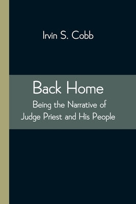 Back Home; Being the Narrative of Judge Priest and His People by S. Cobb, Irvin
