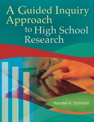 A Guided Inquiry Approach to High School Research by Schmidt, Randell K.