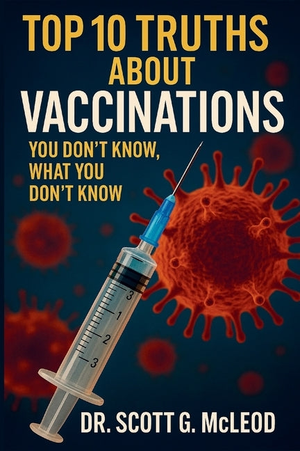 Top 10 Truths About Vaccinations: You Don't Know, What You Don't Know. by McLeod, Scott G.