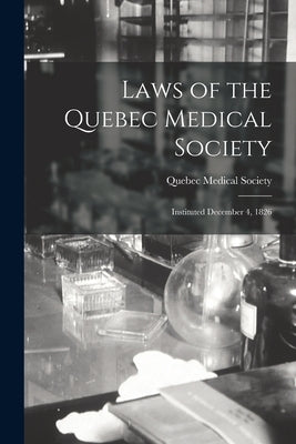 Laws of the Quebec Medical Society [microform]: Instituted December 4, 1826 by Quebec Medical Society