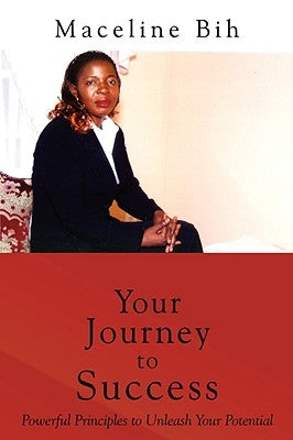 Your Journey to Success: Powerful Principles to Unleash Your Potential by Bih, Maceline