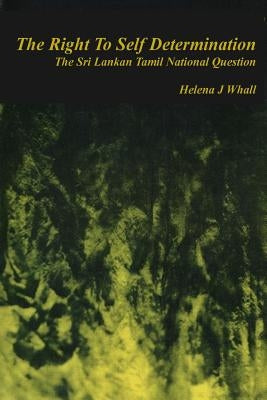 The Right to Self-Determination: The Sri Lankan Tamil National Question by Whall, Helena J.