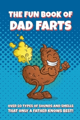 The Fun Book of Dad Farts: Over 50 Types of Sounds and Smells that only a Father Knows Best!: Funny Father's Day and Gag Gift Farting Guide by Ownnit, Willie