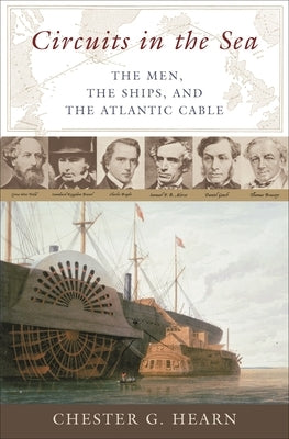 Circuits in the Sea: The Men, the Ships, and the Atlantic Cable by Hearn, Chester