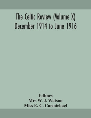 The Celtic Review (Volume X) December 1914 To June 1916 by Mrs W J Watson