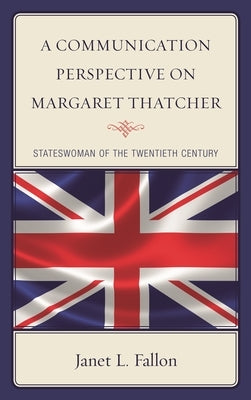 Communication Perspective on Margaret Thatcher: Stateswoman of the Twentieth Century by Fallon, Janet L.