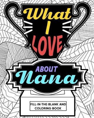 What I Love About Nana Coloring Book: Coloring Books for Adults, Mother Day Coloring Book, Nana Mothers Day Gift by Paperland