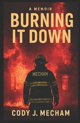 Burning it down by Mecham, Cody J.