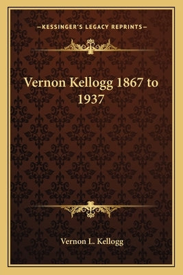 Vernon Kellogg 1867 to 1937 by Kellogg, Vernon L.