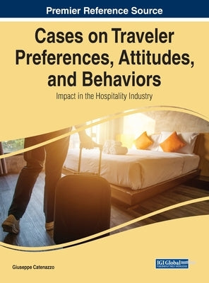 Cases on Traveler Preferences, Attitudes, and Behaviors: Impact in the Hospitality Industry by Catenazzo, Giuseppe