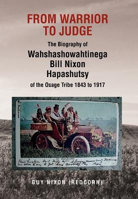 From Warrior to Judge the Biography of Wahshashowahtinega Bill Nixon Hapashutsy of the Osage Tribe 1843 to 1917: From Warrior to Judge by Nixon, Guy (Redcorn)