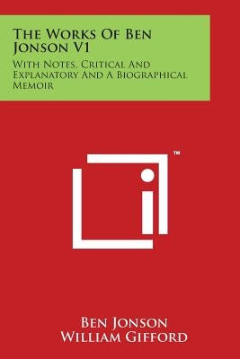 The Works Of Ben Jonson V1: With Notes, Critical And Explanatory And A Biographical Memoir by Jonson, Ben