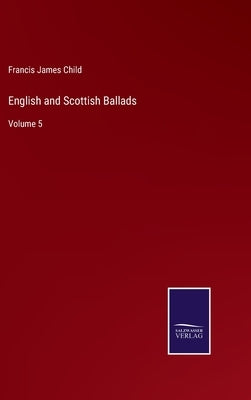 English and Scottish Ballads: Volume 5 by Child, Francis James