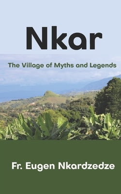 Nkar: The Village of Myths and Legends by Nkardzedze, Eugen