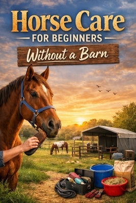 Horse Care for Beginners Without a Barn by Rhea, Alexander