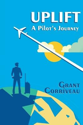 Uplift - A Pilot's Journey by Corriveau, Grant