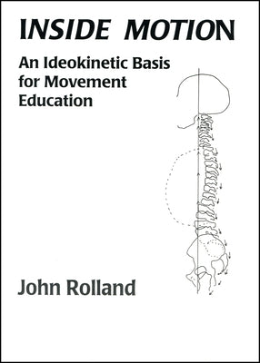 Inside Motion: An Ideokinetic Basis for Movement Education by Rolland, John