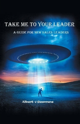 Take Me To Your Leader: A Guide For New Sales Leaders by Guerrera, Albert V.