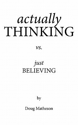 Actually Thinking vs. Just Believing by Matheson, Doug