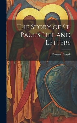 The Story of St. Paul's Life and Letters by Smyth, J. Paterson 1852-1932