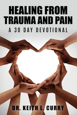 Healing From Trauma And Pain - 30 Day Devotional by Curry, Keith L.