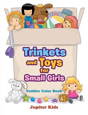 Trinkets and Toys for Small Girls: Toddler Color Book by Jupiter Kids