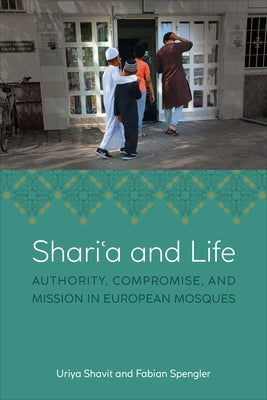 Shariʿa and Life: Authority, Compromise, and Mission in European Mosques by Shavit, Uriya