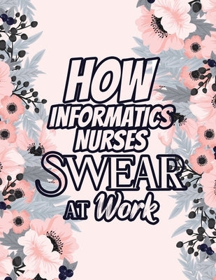 How Informatics Nurses Swear at Work: Relatable Swear Word Coloring Book for Grown Ups, Color the Stress Away and Bring Humor and Laughter to the Offi by Coloring Studio, Rns