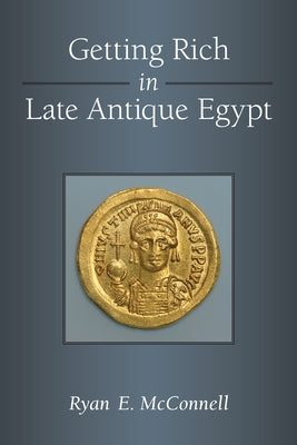 Getting Rich in Late Antique Egypt by McConnell, Ryan